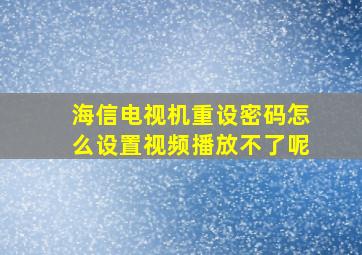 海信电视机重设密码怎么设置视频播放不了呢