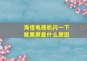 海信电视机闪一下就黑屏是什么原因