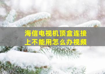 海信电视机顶盒连接上不能用怎么办视频