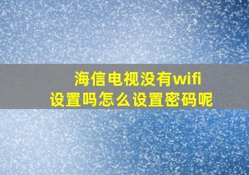 海信电视没有wifi设置吗怎么设置密码呢