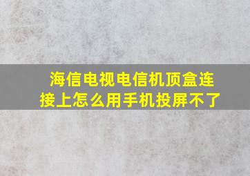 海信电视电信机顶盒连接上怎么用手机投屏不了