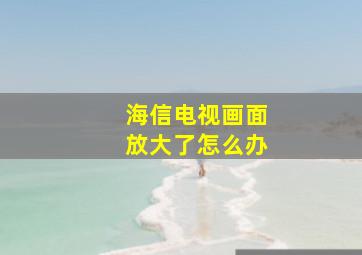 海信电视画面放大了怎么办