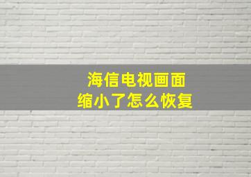 海信电视画面缩小了怎么恢复