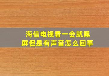 海信电视看一会就黑屏但是有声音怎么回事