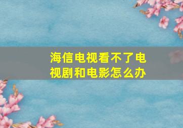 海信电视看不了电视剧和电影怎么办