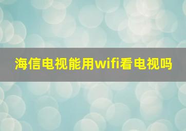 海信电视能用wifi看电视吗