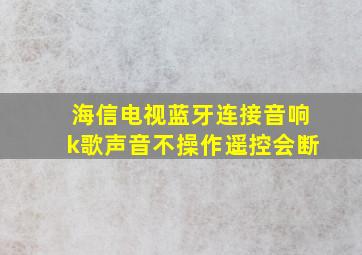 海信电视蓝牙连接音响k歌声音不操作遥控会断