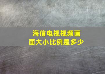 海信电视视频画面大小比例是多少