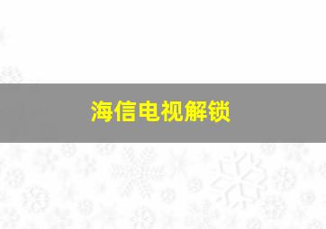 海信电视解锁