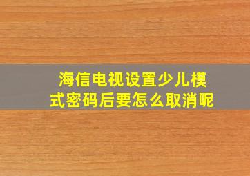 海信电视设置少儿模式密码后要怎么取消呢