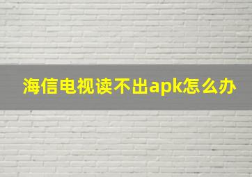 海信电视读不出apk怎么办