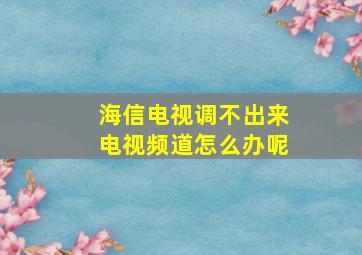 海信电视调不出来电视频道怎么办呢