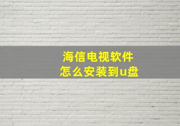 海信电视软件怎么安装到u盘