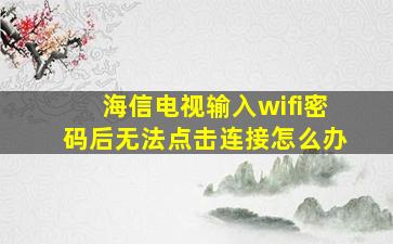 海信电视输入wifi密码后无法点击连接怎么办