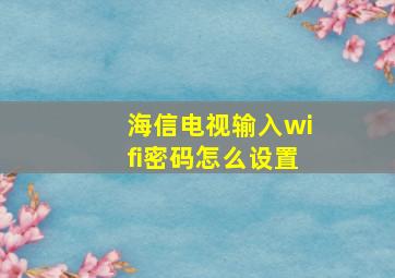 海信电视输入wifi密码怎么设置