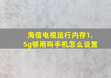 海信电视运行内存1.5g够用吗手机怎么设置