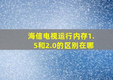 海信电视运行内存1.5和2.0的区别在哪