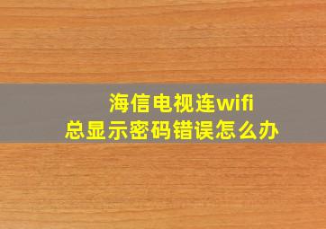 海信电视连wifi总显示密码错误怎么办