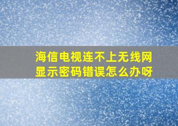 海信电视连不上无线网显示密码错误怎么办呀