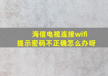 海信电视连接wifi提示密码不正确怎么办呀