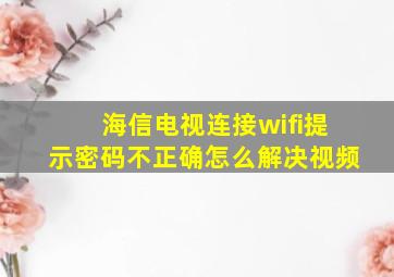 海信电视连接wifi提示密码不正确怎么解决视频