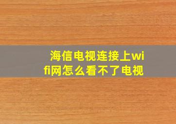 海信电视连接上wifi网怎么看不了电视