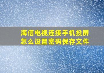 海信电视连接手机投屏怎么设置密码保存文件