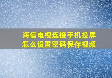 海信电视连接手机投屏怎么设置密码保存视频