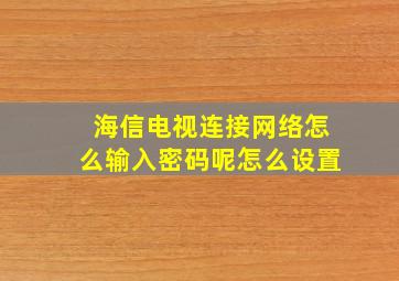 海信电视连接网络怎么输入密码呢怎么设置