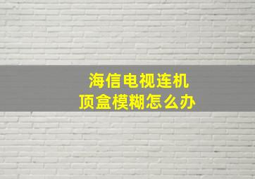 海信电视连机顶盒模糊怎么办