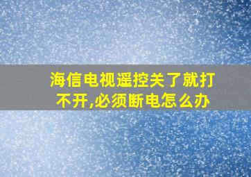 海信电视遥控关了就打不开,必须断电怎么办