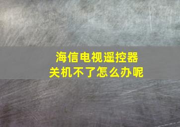 海信电视遥控器关机不了怎么办呢