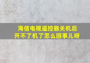 海信电视遥控器关机后开不了机了怎么回事儿呀