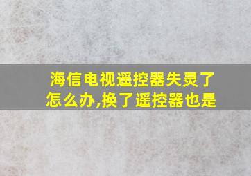 海信电视遥控器失灵了怎么办,换了遥控器也是