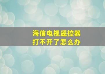 海信电视遥控器打不开了怎么办