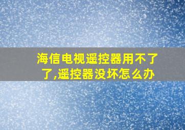 海信电视遥控器用不了了,遥控器没坏怎么办