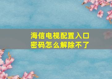 海信电视配置入口密码怎么解除不了