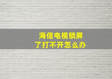 海信电视锁屏了打不开怎么办