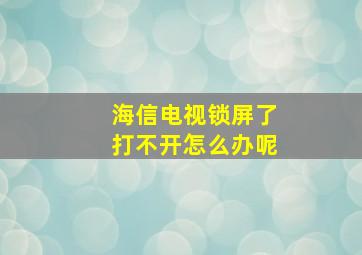 海信电视锁屏了打不开怎么办呢