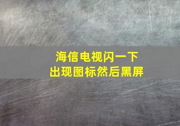 海信电视闪一下出现图标然后黑屏