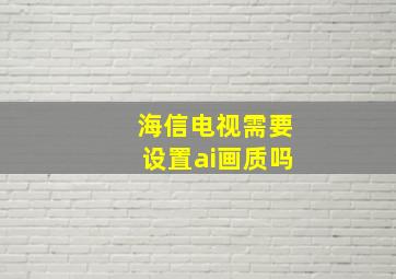 海信电视需要设置ai画质吗