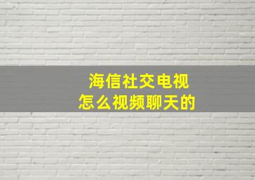 海信社交电视怎么视频聊天的