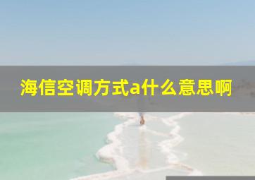 海信空调方式a什么意思啊