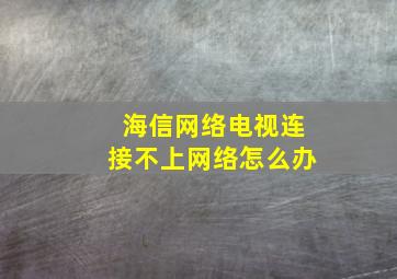 海信网络电视连接不上网络怎么办