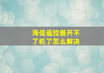 海信遥控器开不了机了怎么解决