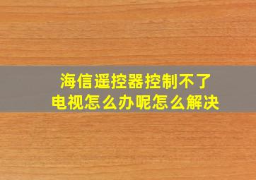 海信遥控器控制不了电视怎么办呢怎么解决