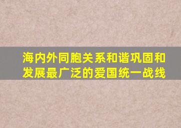 海内外同胞关系和谐巩固和发展最广泛的爱国统一战线