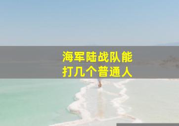 海军陆战队能打几个普通人