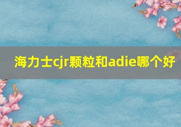 海力士cjr颗粒和adie哪个好