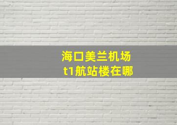 海口美兰机场t1航站楼在哪